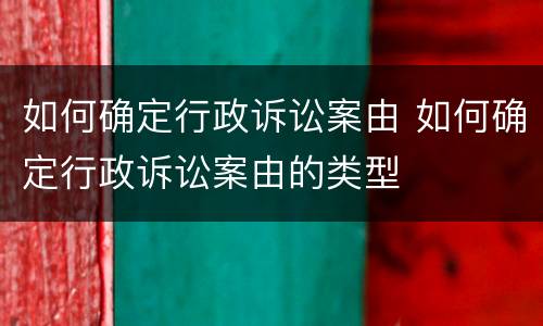 如何确定行政诉讼案由 如何确定行政诉讼案由的类型