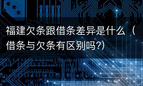 福建欠条跟借条差异是什么（借条与欠条有区别吗?）