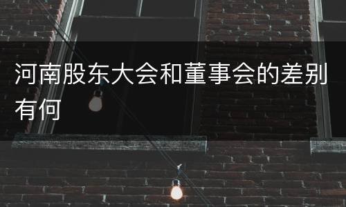 河南股东大会和董事会的差别有何