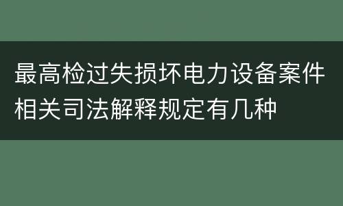 最高检过失损坏电力设备案件相关司法解释规定有几种
