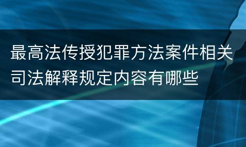 最高法传授犯罪方法案件相关司法解释规定内容有哪些