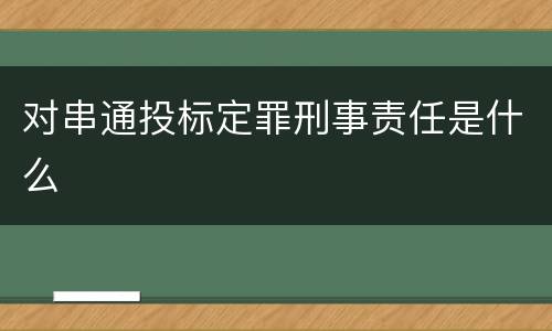 对串通投标定罪刑事责任是什么