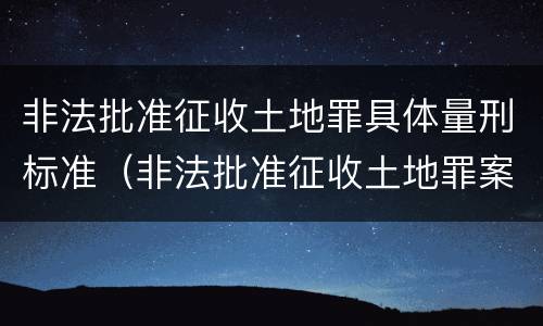 非法批准征收土地罪具体量刑标准（非法批准征收土地罪案例）