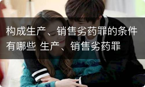 构成生产、销售劣药罪的条件有哪些 生产、销售劣药罪