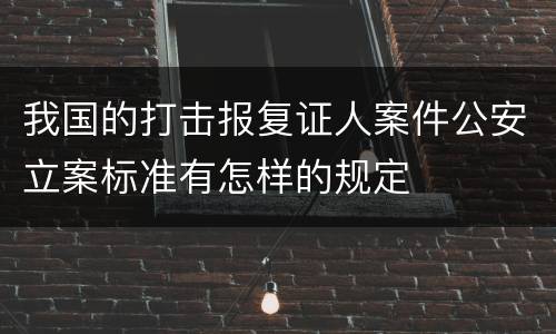 我国的打击报复证人案件公安立案标准有怎样的规定