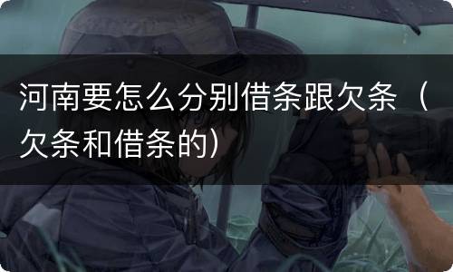 河南要怎么分别借条跟欠条（欠条和借条的）