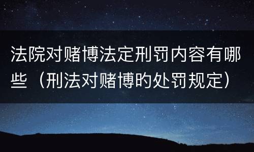法院对赌博法定刑罚内容有哪些（刑法对赌博旳处罚规定）