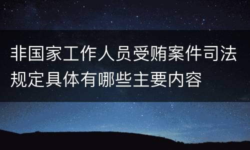 非国家工作人员受贿案件司法规定具体有哪些主要内容
