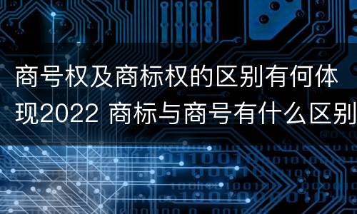商号权及商标权的区别有何体现2022 商标与商号有什么区别