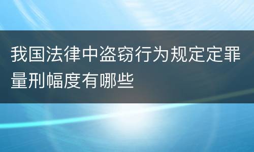 我国法律中盗窃行为规定定罪量刑幅度有哪些