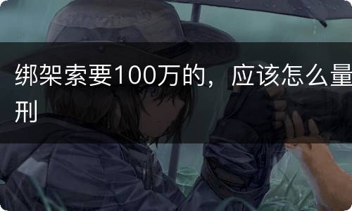绑架索要100万的，应该怎么量刑