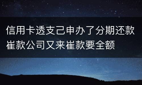 信用卡透支己申办了分期还款崔款公司又来崔款要全额