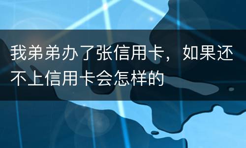 我弟弟办了张信用卡，如果还不上信用卡会怎样的