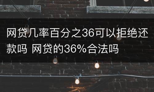 网贷几率百分之36可以拒绝还款吗 网贷的36%合法吗