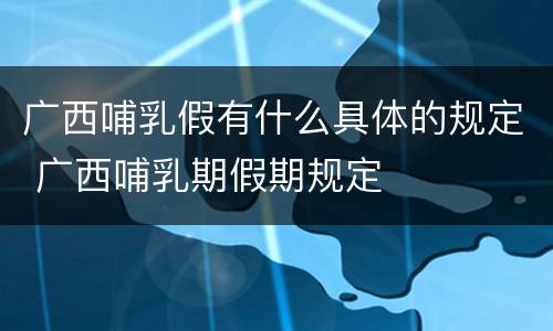 广西哺乳假有什么具体的规定 广西哺乳期假期规定