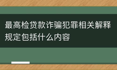 最高检贷款诈骗犯罪相关解释规定包括什么内容