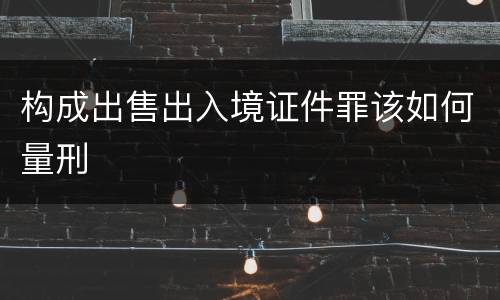 构成出售出入境证件罪该如何量刑