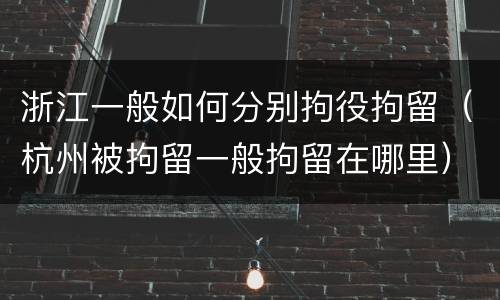 浙江一般如何分别拘役拘留（杭州被拘留一般拘留在哪里）