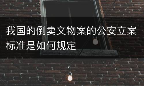 我国的倒卖文物案的公安立案标准是如何规定