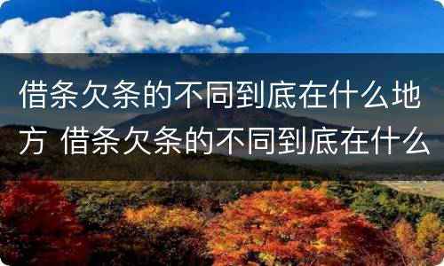 借条欠条的不同到底在什么地方 借条欠条的不同到底在什么地方起诉