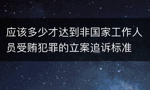 应该多少才达到非国家工作人员受贿犯罪的立案追诉标准