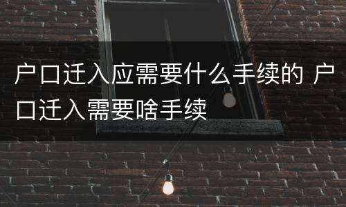 户口迁入应需要什么手续的 户口迁入需要啥手续