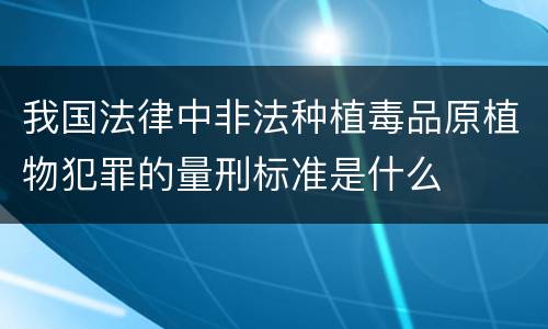 我国法律中非法种植毒品原植物犯罪的量刑标准是什么