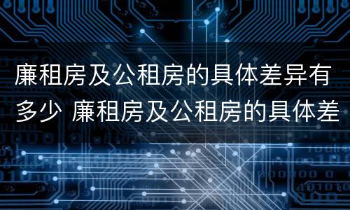 廉租房及公租房的具体差异有多少 廉租房及公租房的具体差异有多少个
