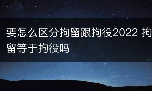 要怎么区分拘留跟拘役2022 拘留等于拘役吗