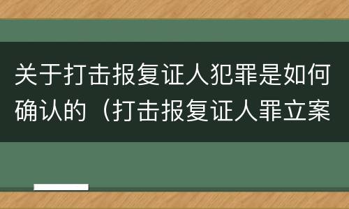 关于打击报复证人犯罪是如何确认的（打击报复证人罪立案标准）
