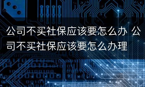 公司不买社保应该要怎么办 公司不买社保应该要怎么办理