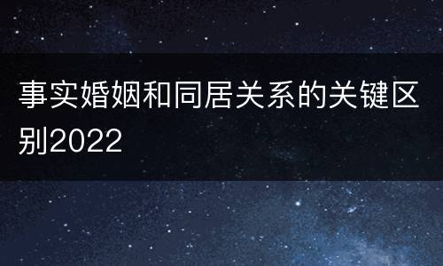 事实婚姻和同居关系的关键区别2022