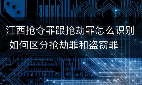 江西抢夺罪跟抢劫罪怎么识别 如何区分抢劫罪和盗窃罪