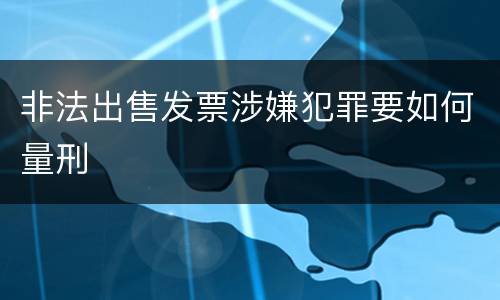 非法出售发票涉嫌犯罪要如何量刑