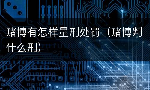 赌博有怎样量刑处罚（赌博判什么刑）