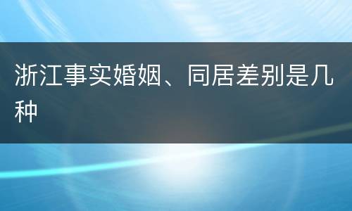 浙江事实婚姻、同居差别是几种