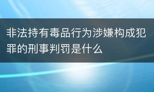 非法持有毒品行为涉嫌构成犯罪的刑事判罚是什么