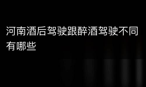 河南酒后驾驶跟醉酒驾驶不同有哪些
