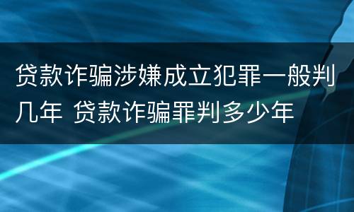 贷款诈骗涉嫌成立犯罪一般判几年 贷款诈骗罪判多少年