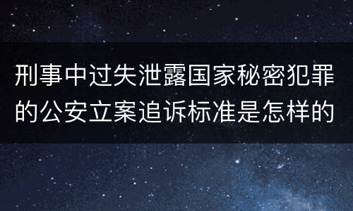 刑事中过失泄露国家秘密犯罪的公安立案追诉标准是怎样的