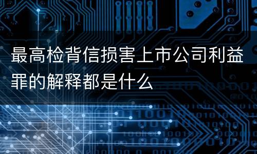最高检背信损害上市公司利益罪的解释都是什么