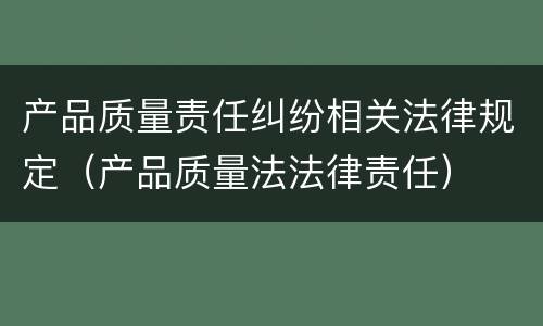 产品质量责任纠纷相关法律规定（产品质量法法律责任）
