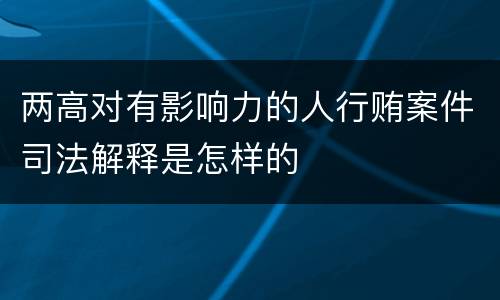 两高对有影响力的人行贿案件司法解释是怎样的