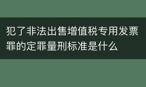 犯了非法出售增值税专用发票罪的定罪量刑标准是什么