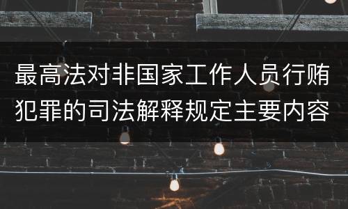 最高法对非国家工作人员行贿犯罪的司法解释规定主要内容