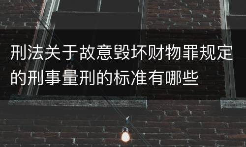 刑法关于故意毁坏财物罪规定的刑事量刑的标准有哪些
