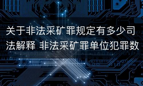 关于非法采矿罪规定有多少司法解释 非法采矿罪单位犯罪数额司法解释