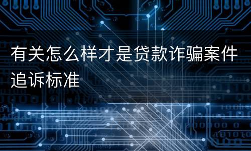 有关怎么样才是贷款诈骗案件追诉标准