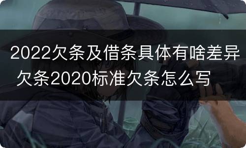 2022欠条及借条具体有啥差异 欠条2020标准欠条怎么写