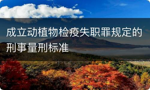 成立动植物检疫失职罪规定的刑事量刑标准